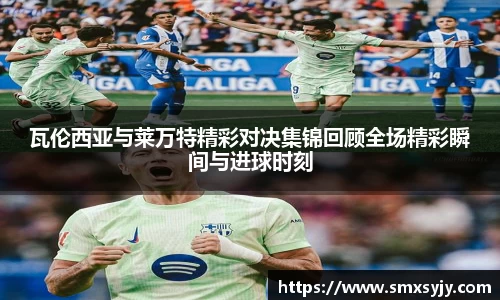 瓦伦西亚与莱万特精彩对决集锦回顾全场精彩瞬间与进球时刻