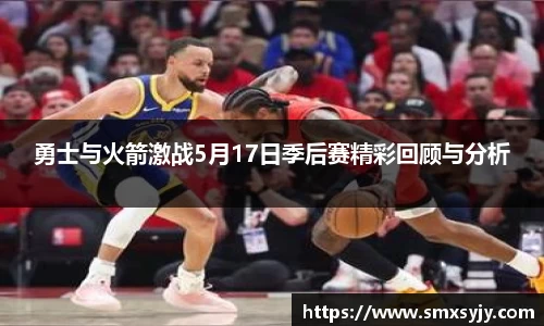 勇士与火箭激战5月17日季后赛精彩回顾与分析